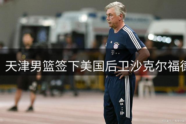 天津男篮签下美国后卫沙克尔福德